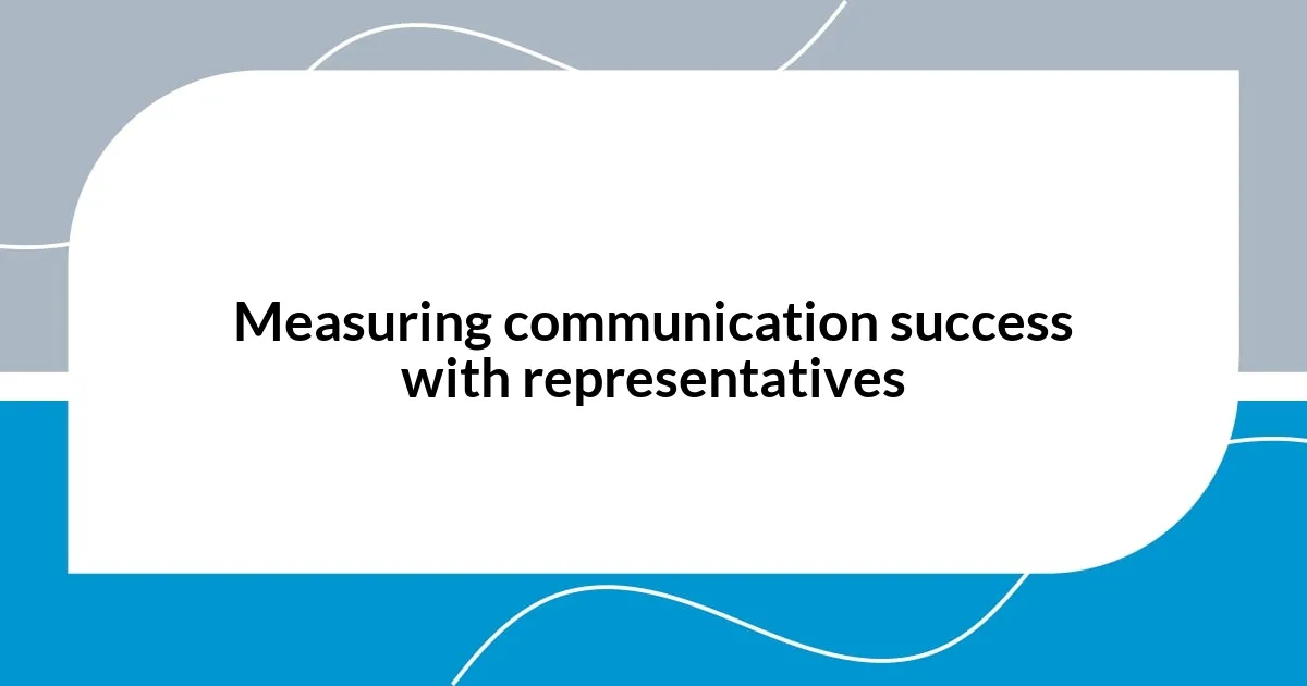 Measuring communication success with representatives