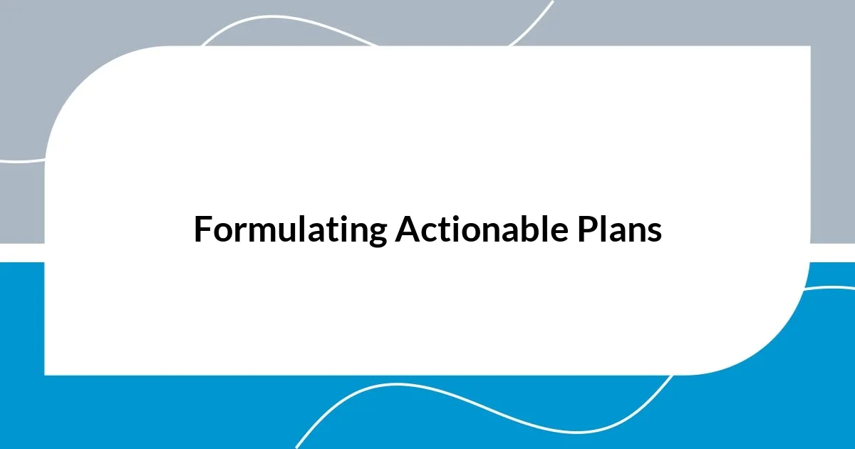 Formulating Actionable Plans