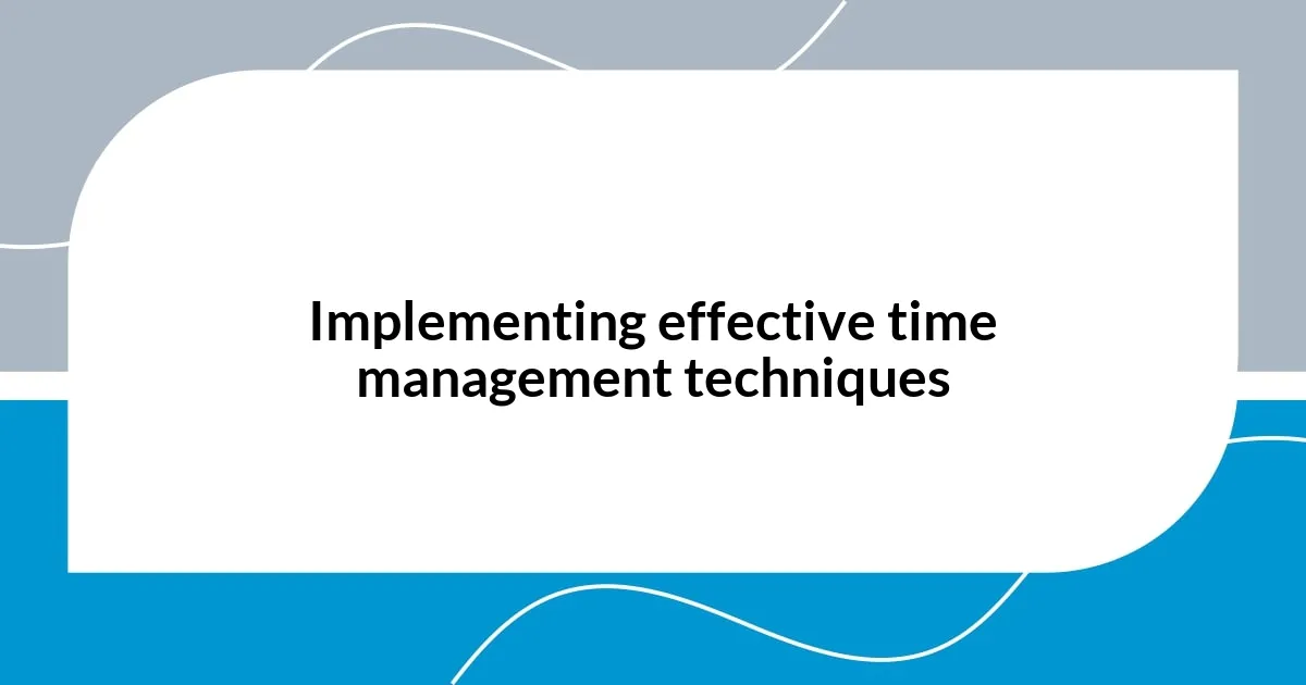Implementing effective time management techniques