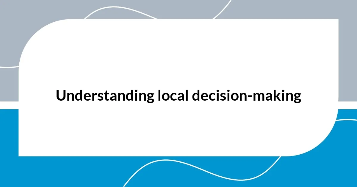 Understanding local decision-making