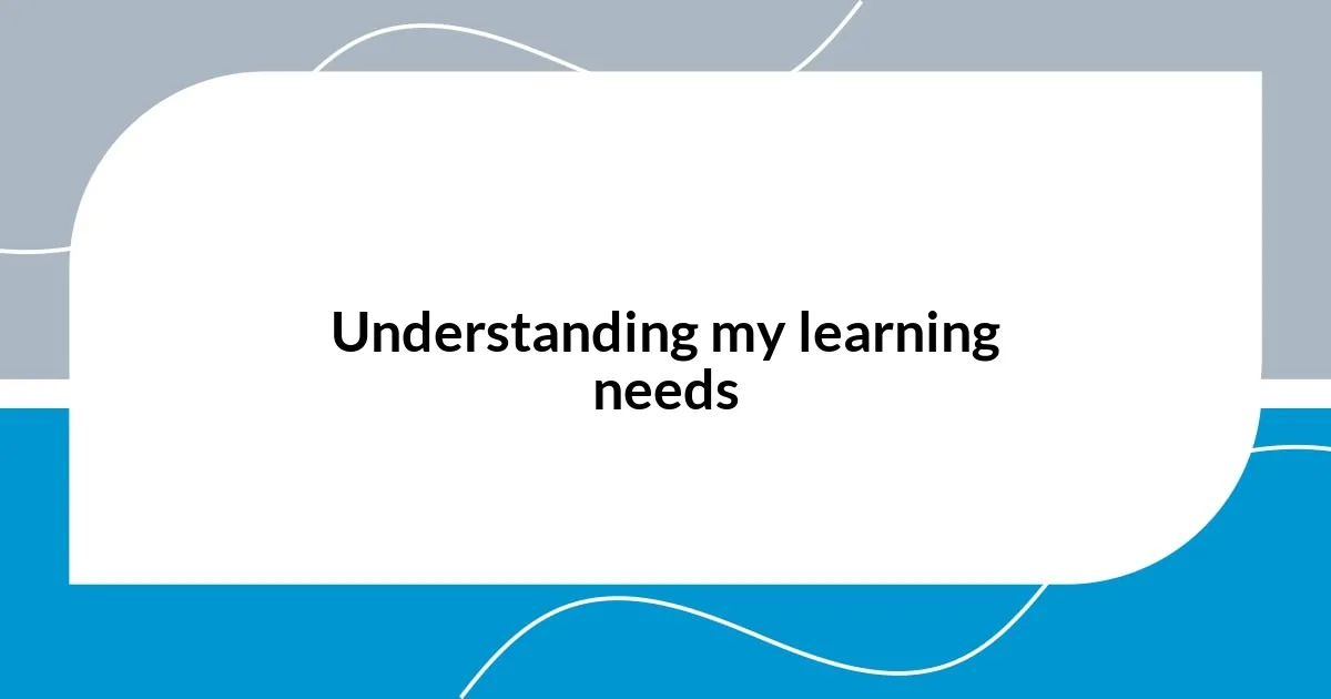 Understanding my learning needs