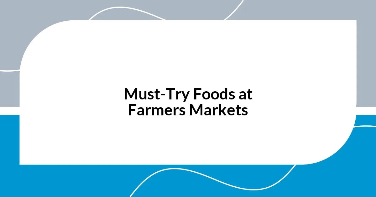 Must-Try Foods at Farmers Markets
